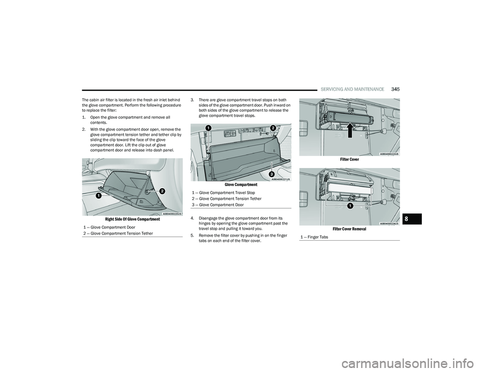 RAM 1500 2023  Owners Manual 
SERVICING AND MAINTENANCE345
The cabin air filter is located in the fresh air inlet behind 
the glove compartment. Perform the following procedure 
to replace the filter:

1. Open the glove compartme
