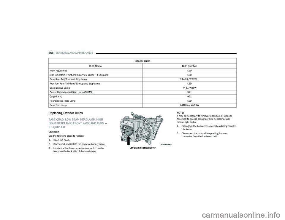 RAM 1500 2023  Owners Manual 
366SERVICING AND MAINTENANCE  
Replacing Exterior Bulbs
BASE QUAD: LOW BEAM HEADLAMP, HIGH 
BEAM HEADLAMP, FRONT PARK AND TURN — 
IF EQUIPPED  
Low Beam
See the following steps to replace:

1. Open
