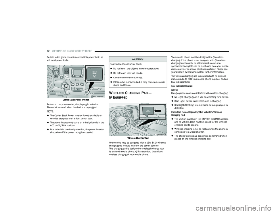 RAM 1500 2023  Owners Manual 
68GETTING TO KNOW YOUR VEHICLE  
Certain video game consoles exceed this power limit, as 
will most power tools.

Center Stack Power Inverter

To turn on the power outlet, simply plug in a device. 
T