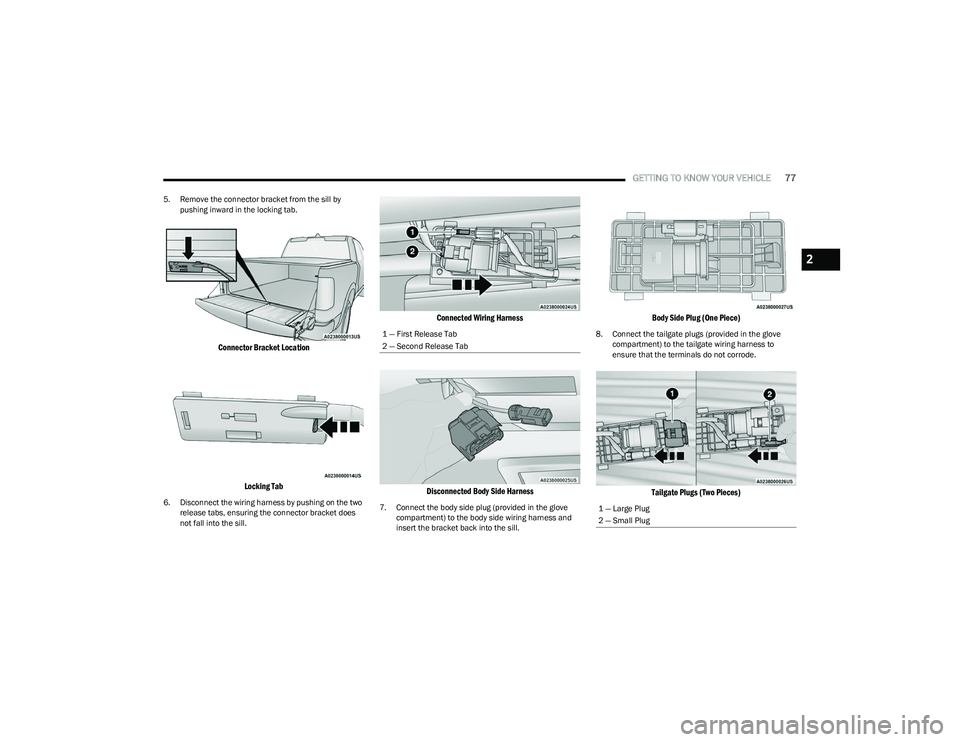 RAM 1500 2023 Manual PDF 
GETTING TO KNOW YOUR VEHICLE77
5. Remove the connector bracket from the sill by 
pushing inward in the locking tab.

Connector Bracket Location
Locking Tab

6. Disconnect the wiring harness by pushin