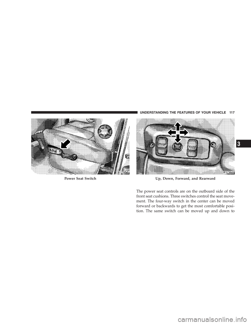 RAM CHASSIS CAB 2007  Owners Manual The power seat controls are on the outboard side of the
front seat cushions. Three switches control the seat move-
ment. The four-way switch in the center can be moved
forward or backwards to get the 