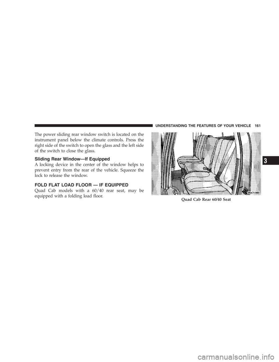 RAM CHASSIS CAB 2007  Owners Manual The power sliding rear window switch is located on the
instrument panel below the climate controls. Press the
right side of the switch to open the glass and the left side
of the switch to close the gl