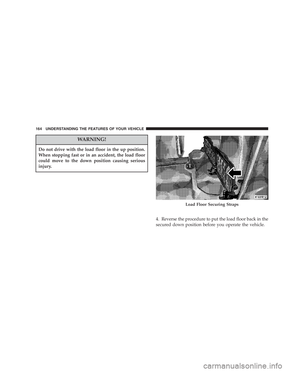 RAM CHASSIS CAB 2007 Workshop Manual WARNING!Do not drive with the load floor in the up position.
When stopping fast or in an accident, the load floor
could move to the down position causing serious
injury.
4. Reverse the procedure to pu RAM CHASSIS CAB 2007 Workshop Manual WARNING!Do not drive with the load floor in the up position.
When stopping fast or in an accident, the load floor
could move to the down position causing serious
injury.
4. Reverse the procedure to pu