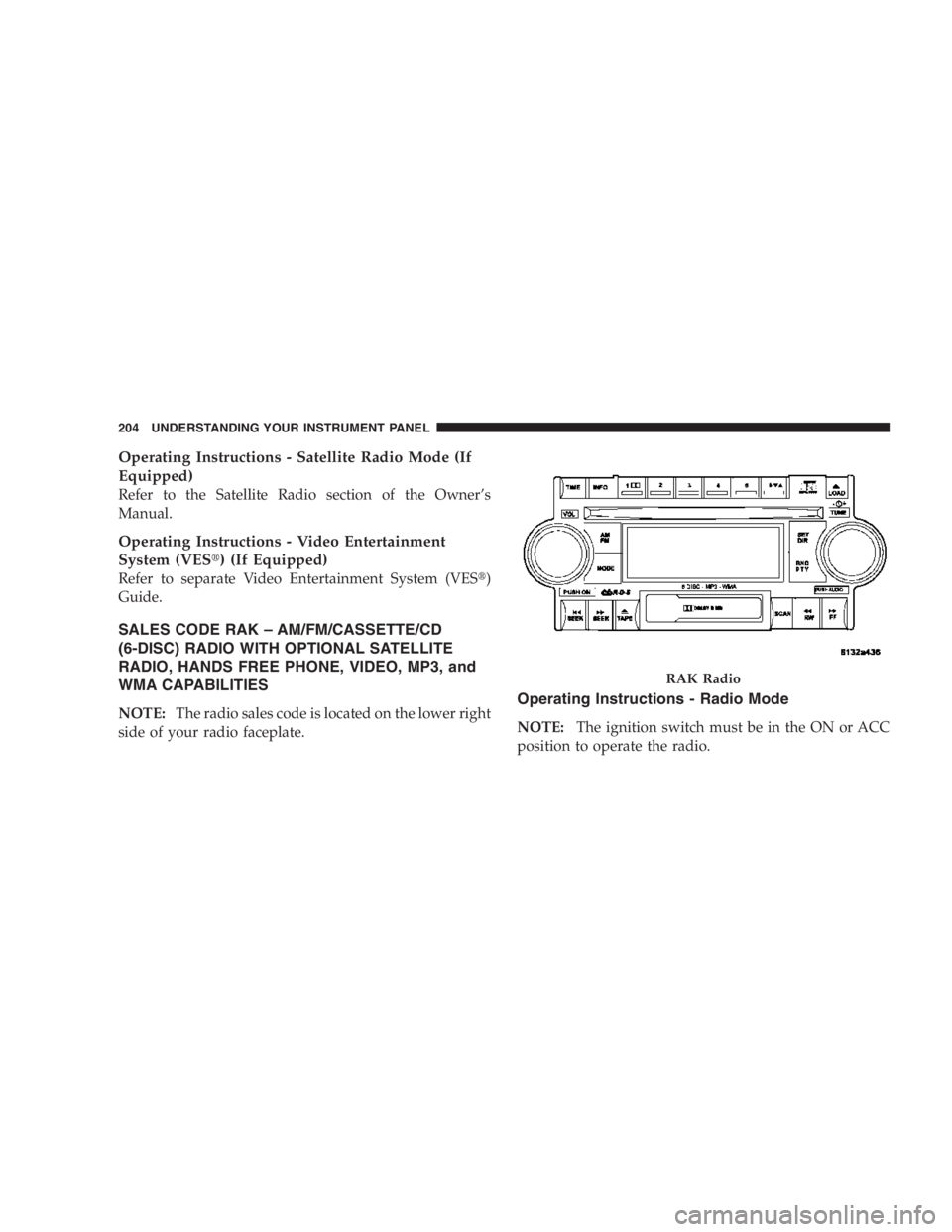 RAM CHASSIS CAB 2007  Owners Manual Operating Instructions - Satellite Radio Mode (If
Equipped)
Refer to the Satellite Radio section of the Owner’s
Manual.
Operating Instructions - Video Entertainment
System (VES  ) (If Equipped)
Ref