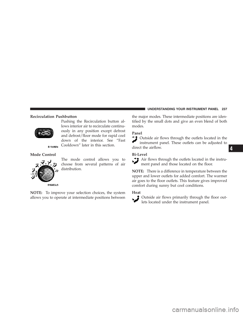 RAM CHASSIS CAB 2007  Owners Manual Recirculation Pushbutton
Pushing the Recirculation button al-
lows interior air to recirculate continu-
ously in any position except defrost
and defrost/floor mode for rapid cool
down of the interior.