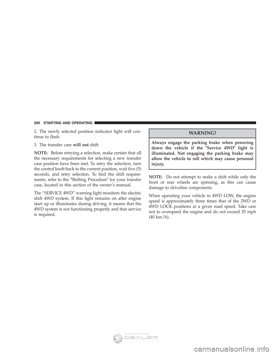 RAM CHASSIS CAB 2007  Owners Manual 2. The newly selected position indicator light will con-
tinue to flash.
3. The transfer casewill notshift.
NOTE: Before retrying a selection, make certain that all
the necessary requirements for sele