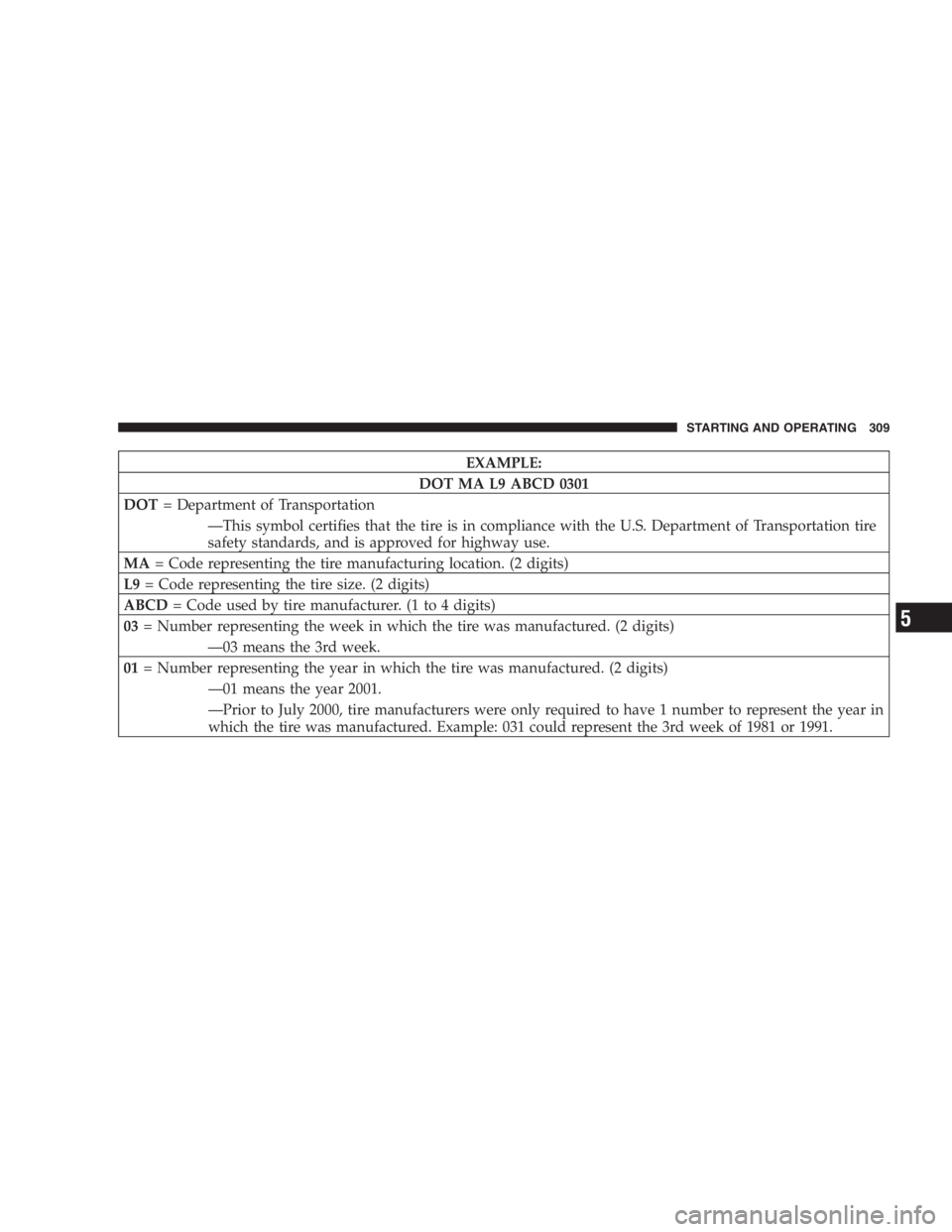 RAM CHASSIS CAB 2007  Owners Manual EXAMPLE:
DOT MA L9 ABCD 0301
DOT = Department of Transportation
—This symbol certifies that the tire is in compliance with the U.S. Department of Transportation tire
safety standards, and is approve