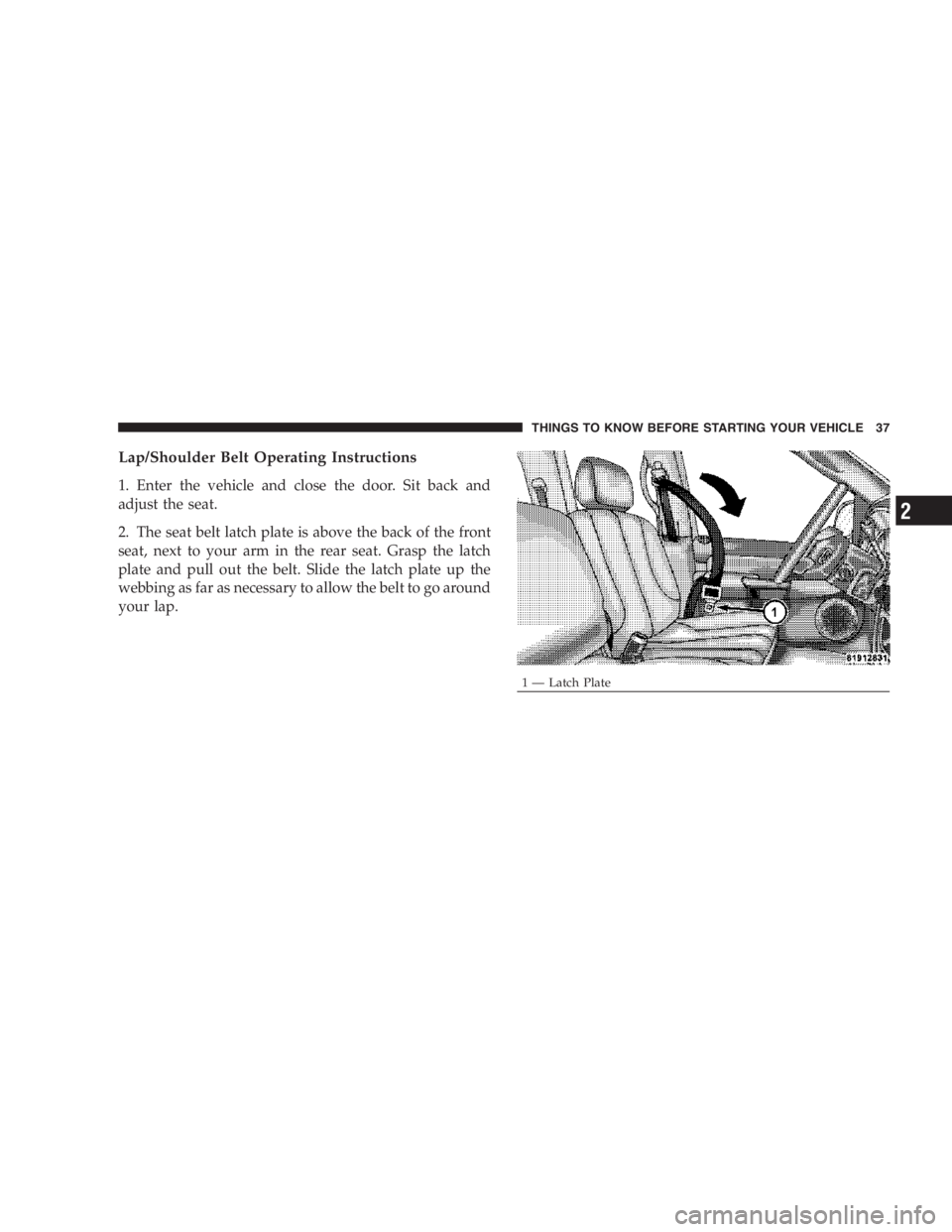RAM CHASSIS CAB 2007 Owners Guide Lap/Shoulder Belt Operating Instructions
1. Enter the vehicle and close the door. Sit back and
adjust the seat.
2. The seat belt latch plate is above the back of the front
seat, next to your arm in th