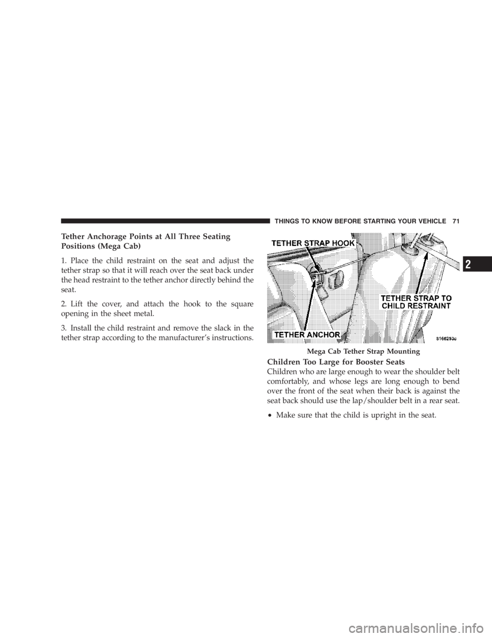 RAM CHASSIS CAB 2007  Owners Manual Tether Anchorage Points at All Three Seating
Positions (Mega Cab)
1. Place the child restraint on the seat and adjust the
tether strap so that it will reach over the seat back under
the head restraint