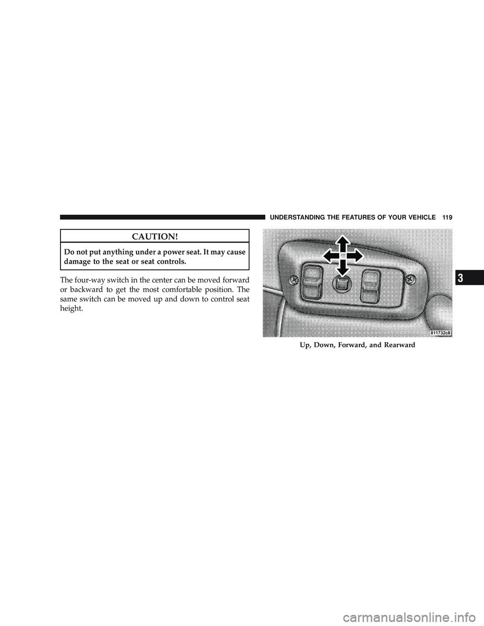 RAM CHASSIS CAB 2009 Owners Manual CAUTION!
Do not put anything under a power seat. It may cause
damage to the seat or seat controls.
The four-way switch in the center can be moved forward
or backward to get the most comfortable positi RAM CHASSIS CAB 2009 Owners Manual CAUTION!
Do not put anything under a power seat. It may cause
damage to the seat or seat controls.
The four-way switch in the center can be moved forward
or backward to get the most comfortable positi