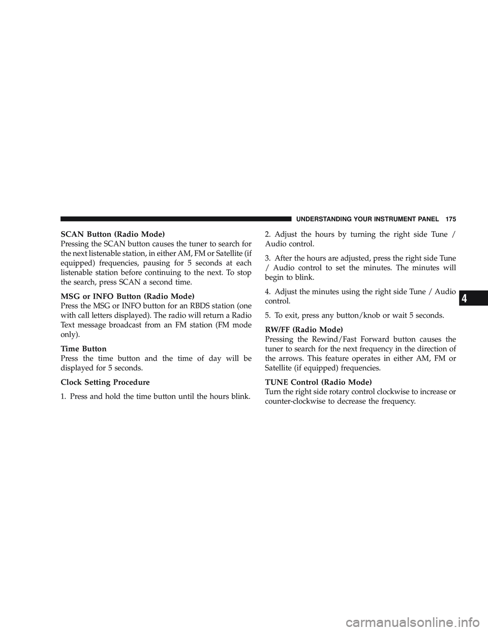 RAM CHASSIS CAB 2009 Owners Manual SCAN Button (Radio Mode)
Pressing the SCAN button causes the tuner to search for
the next listenable station, in either AM, FM or Satellite (if
equipped) frequencies, pausing for 5 seconds at each
lis RAM CHASSIS CAB 2009 Owners Manual SCAN Button (Radio Mode)
Pressing the SCAN button causes the tuner to search for
the next listenable station, in either AM, FM or Satellite (if
equipped) frequencies, pausing for 5 seconds at each
lis