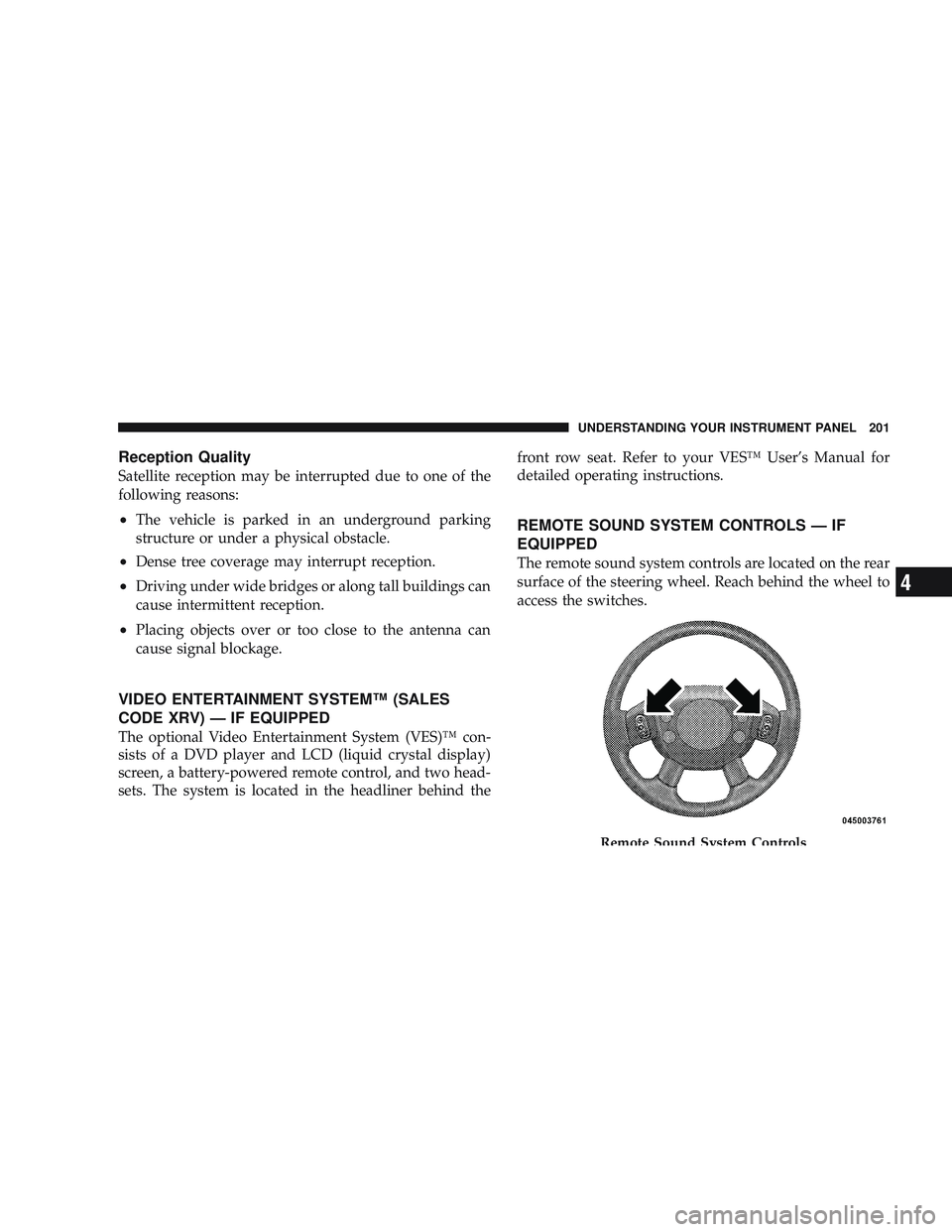 RAM CHASSIS CAB 2009 Owners Guide Reception Quality
Satellite reception may be interrupted due to one of the
following reasons:
•The vehicle is parked in an underground parking
structure or under a physical obstacle.
•Dense tree c RAM CHASSIS CAB 2009 Owners Guide Reception Quality
Satellite reception may be interrupted due to one of the
following reasons:
•The vehicle is parked in an underground parking
structure or under a physical obstacle.
•Dense tree c