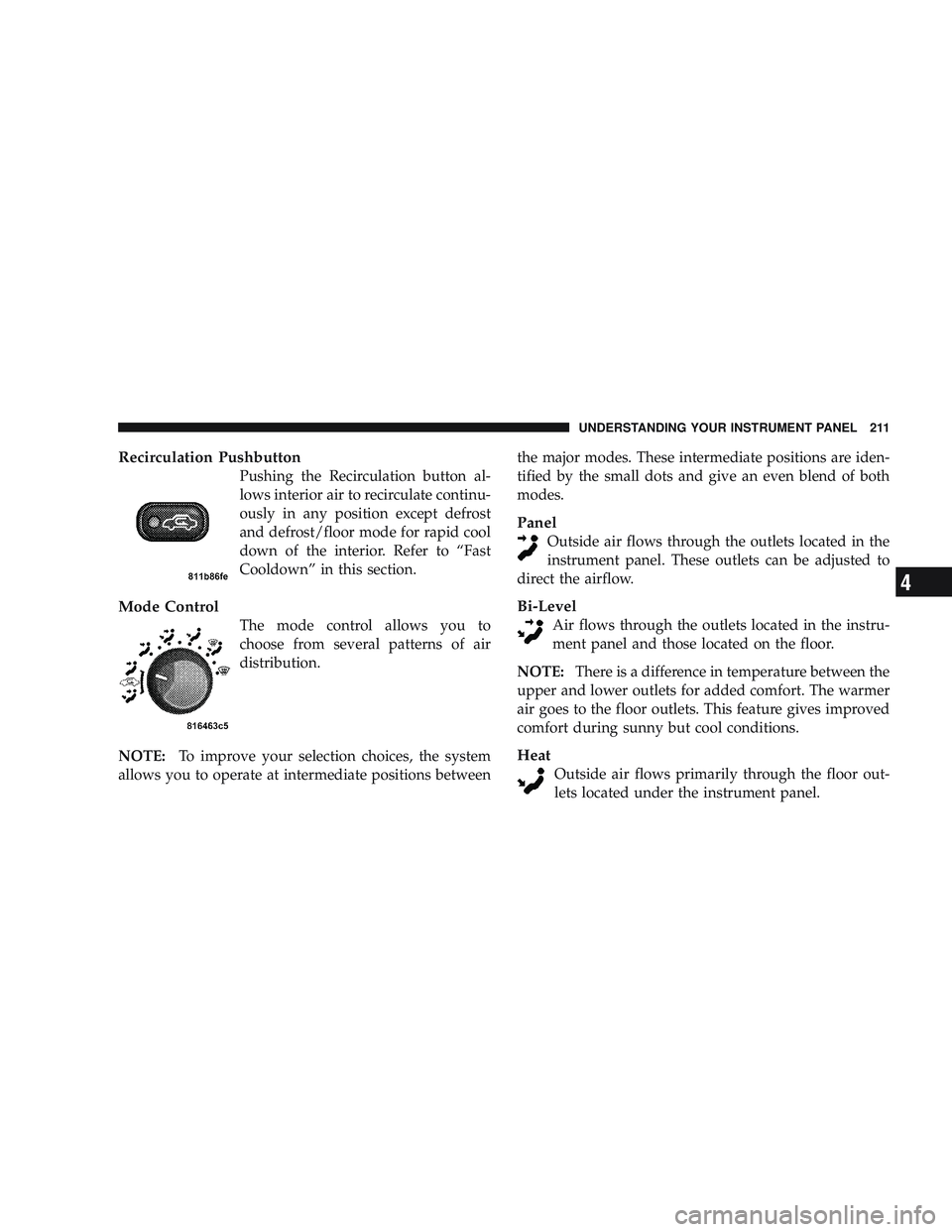 RAM CHASSIS CAB 2009 Owners Manual Recirculation Pushbutton
Pushing the Recirculation button al-
lows interior air to recirculate continu-
ously in any position except defrost
and defrost/floor mode for rapid cool
down of the interior. RAM CHASSIS CAB 2009 Owners Manual Recirculation Pushbutton
Pushing the Recirculation button al-
lows interior air to recirculate continu-
ously in any position except defrost
and defrost/floor mode for rapid cool
down of the interior.