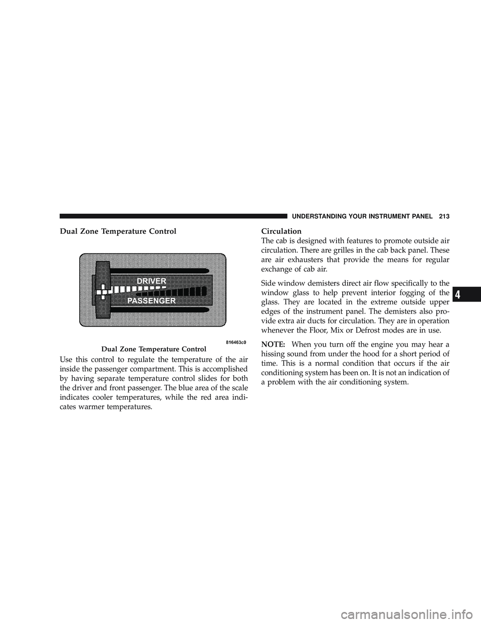 RAM CHASSIS CAB 2009 Owners Guide Dual Zone Temperature Control
Use this control to regulate the temperature of the air
inside the passenger compartment. This is accomplished
by having separate temperature control slides for both
the RAM CHASSIS CAB 2009 Owners Guide Dual Zone Temperature Control
Use this control to regulate the temperature of the air
inside the passenger compartment. This is accomplished
by having separate temperature control slides for both
the