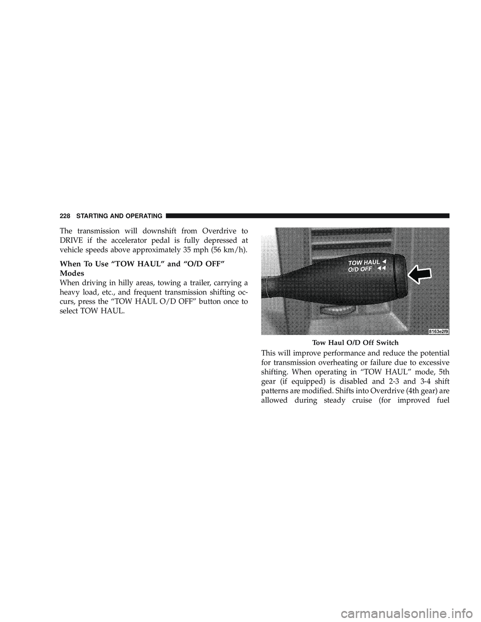 RAM CHASSIS CAB 2009 Owners Manual The transmission will downshift from Overdrive to
DRIVE if the accelerator pedal is fully depressed at
vehicle speeds above approximately 35 mph (56 km/h).
When To Use “TOW HAUL” and “O/D OFF” RAM CHASSIS CAB 2009 Owners Manual The transmission will downshift from Overdrive to
DRIVE if the accelerator pedal is fully depressed at
vehicle speeds above approximately 35 mph (56 km/h).
When To Use “TOW HAUL” and “O/D OFF”