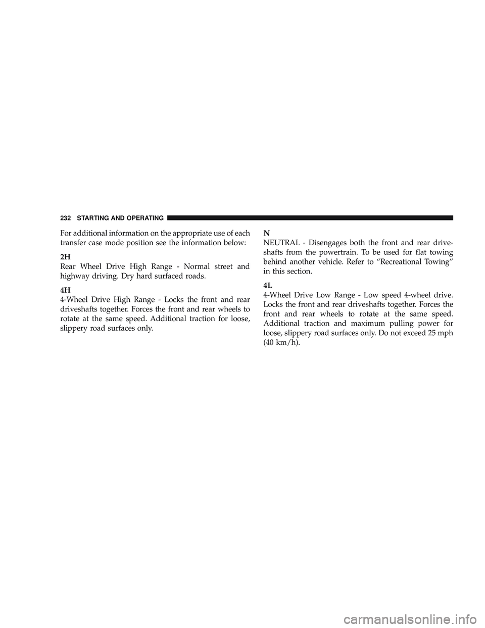 RAM CHASSIS CAB 2009 Owners Manual For additional information on the appropriate use of each
transfer case mode position see the information below:
2H
Rear Wheel Drive High Range - Normal street and
highway driving. Dry hard surfaced r RAM CHASSIS CAB 2009 Owners Manual For additional information on the appropriate use of each
transfer case mode position see the information below:
2H
Rear Wheel Drive High Range - Normal street and
highway driving. Dry hard surfaced r