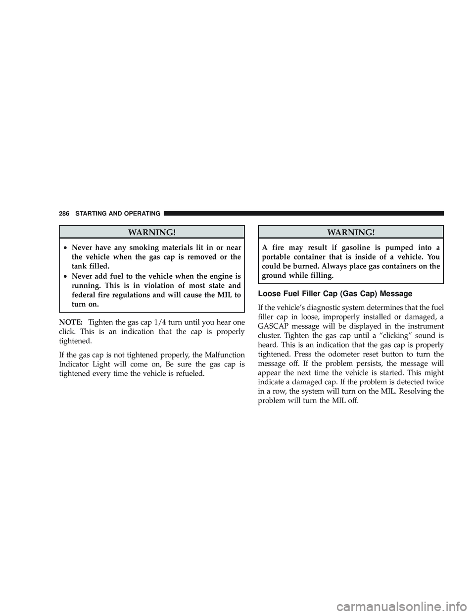 RAM CHASSIS CAB 2009 Owners Manual WARNING!
•Never have any smoking materials lit in or near
the vehicle when the gas cap is removed or the
tank filled.
•Never add fuel to the vehicle when the engine is
running. This is in violatio RAM CHASSIS CAB 2009 Owners Manual WARNING!
•Never have any smoking materials lit in or near
the vehicle when the gas cap is removed or the
tank filled.
•Never add fuel to the vehicle when the engine is
running. This is in violatio