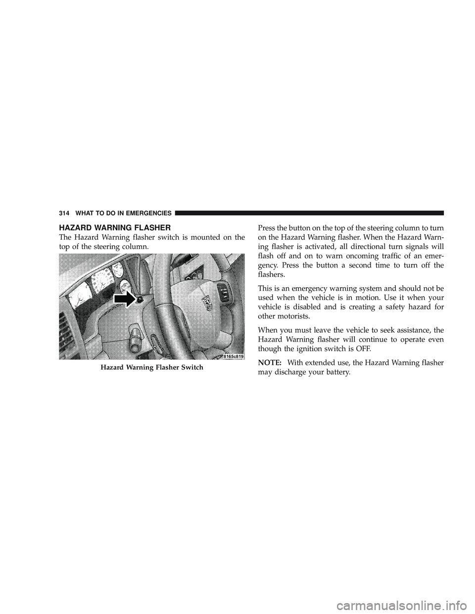 RAM CHASSIS CAB 2009 Owners Manual HAZARD WARNING FLASHER
The Hazard Warning flasher switch is mounted on the
top of the steering column.Press the button on the top of the steering column to turn
on the Hazard Warning flasher. When the RAM CHASSIS CAB 2009 Owners Manual HAZARD WARNING FLASHER
The Hazard Warning flasher switch is mounted on the
top of the steering column.Press the button on the top of the steering column to turn
on the Hazard Warning flasher. When the