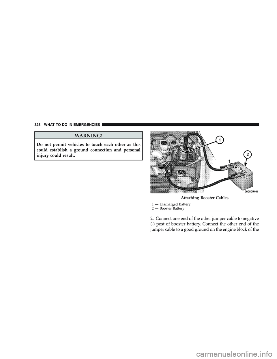 RAM CHASSIS CAB 2009  Owners Manual WARNING!
Do not permit vehicles to touch each other as this
could establish a ground connection and personal
injury could result.2. Connect one end of the other jumper cable to negative
(-) post of bo