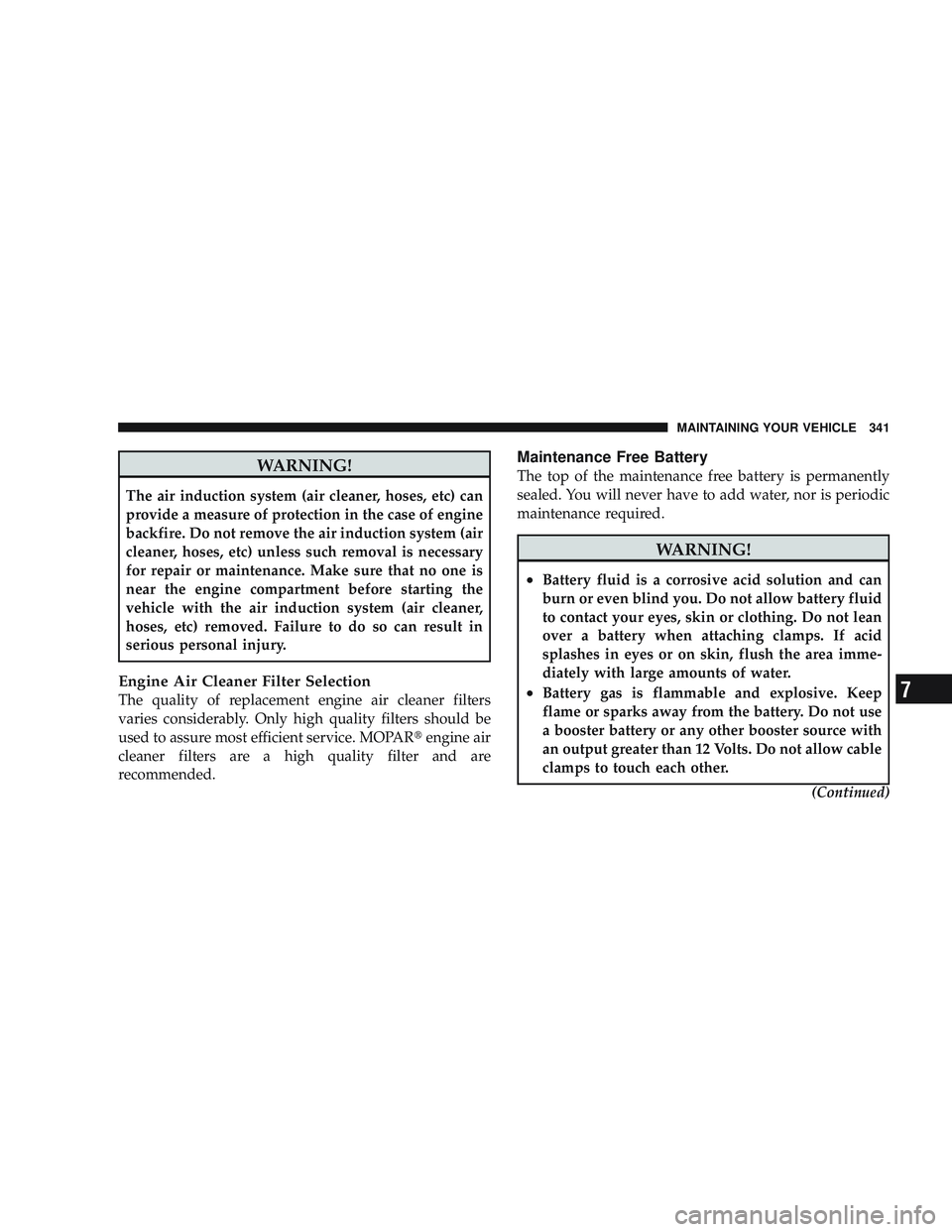RAM CHASSIS CAB 2009 Owners Manual WARNING!
The air induction system (air cleaner, hoses, etc) can
provide a measure of protection in the case of engine
backfire. Do not remove the air induction system (air
cleaner, hoses, etc) unless RAM CHASSIS CAB 2009 Owners Manual WARNING!
The air induction system (air cleaner, hoses, etc) can
provide a measure of protection in the case of engine
backfire. Do not remove the air induction system (air
cleaner, hoses, etc) unless