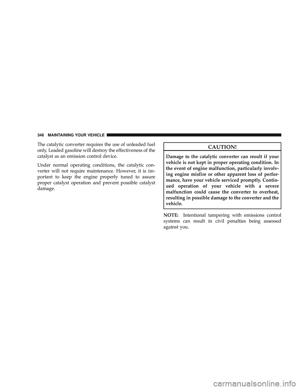 RAM CHASSIS CAB 2009  Owners Manual The catalytic converter requires the use of unleaded fuel
only. Leaded gasoline will destroy the effectiveness of the
catalyst as an emission control device.
Under normal operating conditions, the cat