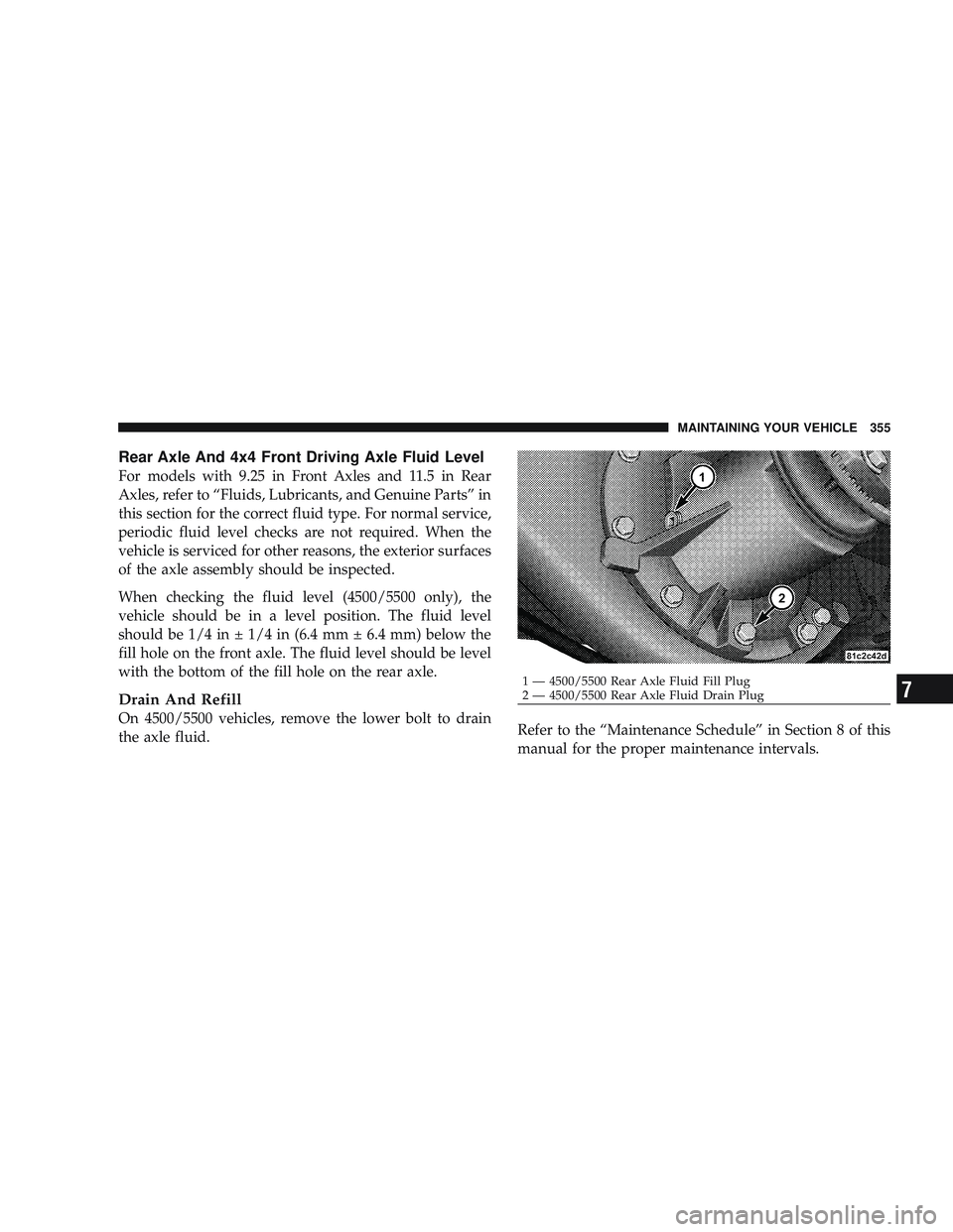 RAM CHASSIS CAB 2009 Owners Manual Rear Axle And 4x4 Front Driving Axle Fluid Level
For models with 9.25 in Front Axles and 11.5 in Rear
Axles, refer to “Fluids, Lubricants, and Genuine Parts” in
this section for the correct fluid RAM CHASSIS CAB 2009 Owners Manual Rear Axle And 4x4 Front Driving Axle Fluid Level
For models with 9.25 in Front Axles and 11.5 in Rear
Axles, refer to “Fluids, Lubricants, and Genuine Parts” in
this section for the correct fluid
