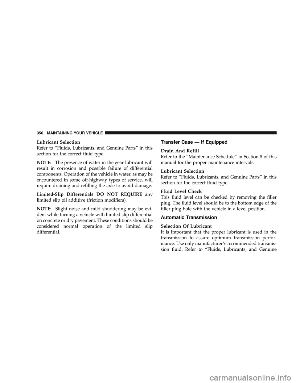 RAM CHASSIS CAB 2009 Owners Manual Lubricant Selection
Refer to “Fluids, Lubricants, and Genuine Parts” in this
section for the correct fluid type.
NOTE:The presence of water in the gear lubricant will
result in corrosion and possi RAM CHASSIS CAB 2009 Owners Manual Lubricant Selection
Refer to “Fluids, Lubricants, and Genuine Parts” in this
section for the correct fluid type.
NOTE:The presence of water in the gear lubricant will
result in corrosion and possi