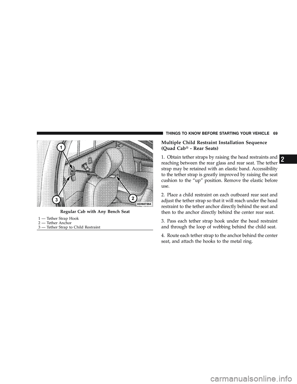 RAM CHASSIS CAB 2009 Owners Manual Multiple Child Restraint Installation Sequence
(Quad Cab\3- Rear Seats)
1. Obtain tether straps by raising the head restraints and
reaching between the rear glass and rear seat. The tether
strap may b RAM CHASSIS CAB 2009 Owners Manual Multiple Child Restraint Installation Sequence
(Quad Cab\3- Rear Seats)
1. Obtain tether straps by raising the head restraints and
reaching between the rear glass and rear seat. The tether
strap may b