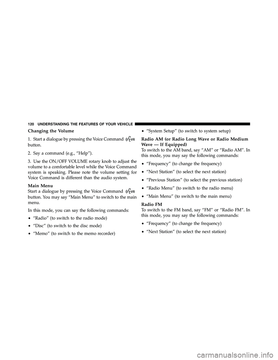RAM CHASSIS CAB 2011  Owners Manual Changing the Volume
1. Start a dialogue by pressing the Voice Command
button.
2. Say a command (e.g., “Help”).
3. Use the ON/OFF VOLUME rotary knob to adjust the
volume to a comfortable level whil