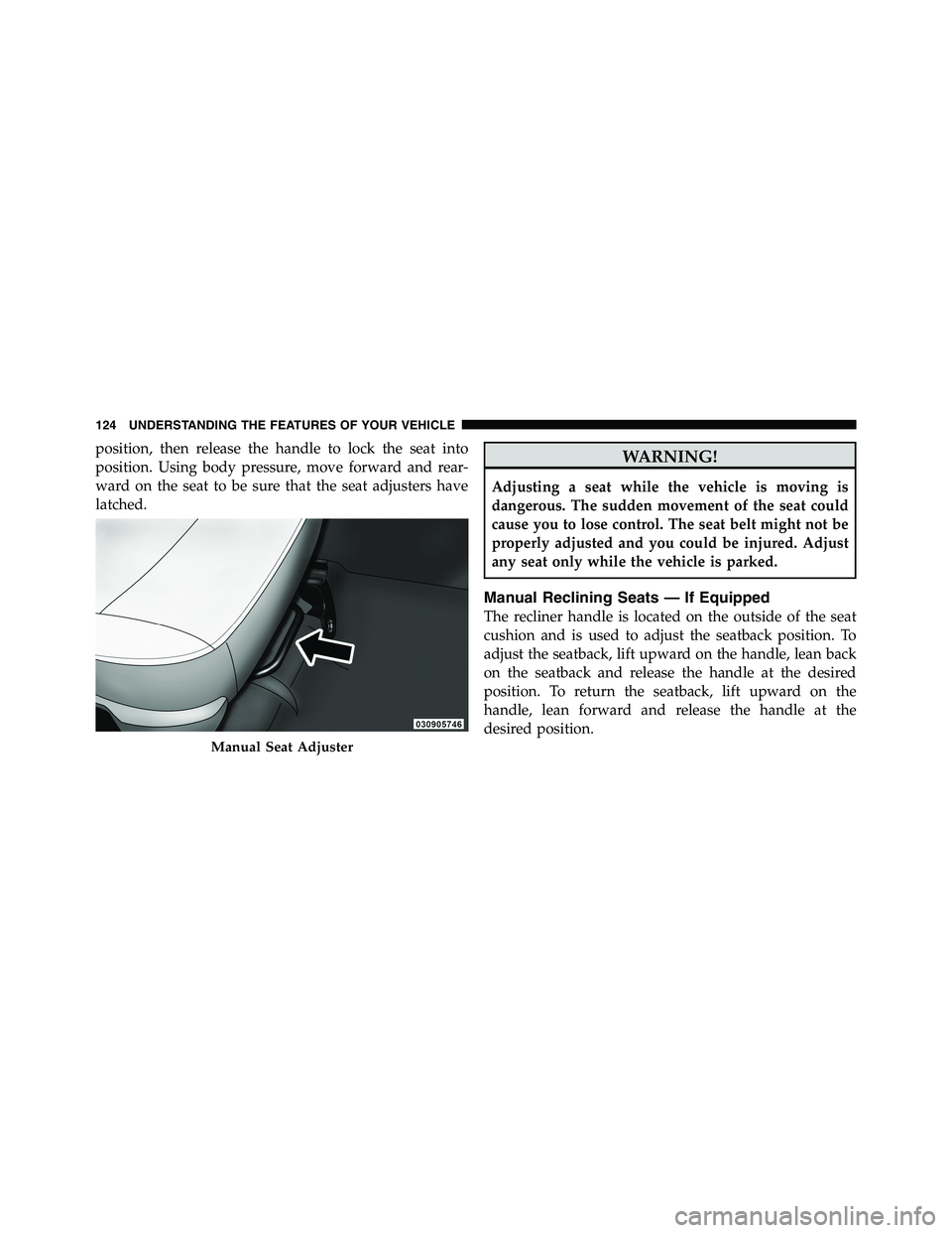 RAM CHASSIS CAB 2011  Owners Manual position, then release the handle to lock the seat into
position. Using body pressure, move forward and rear-
ward on the seat to be sure that the seat adjusters have
latched.
WARNING!Adjusting a seat