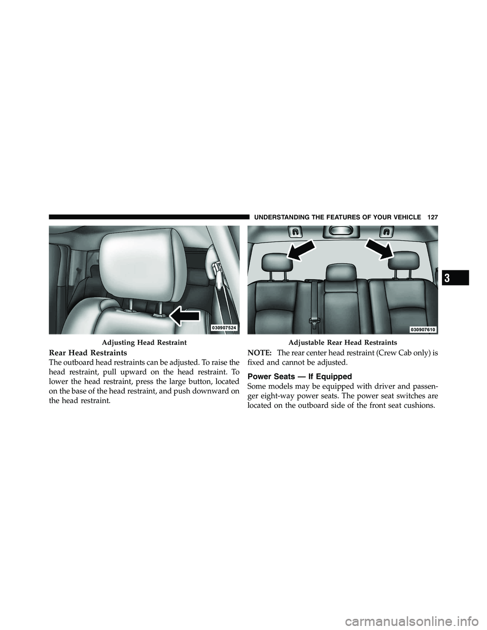 RAM CHASSIS CAB 2011  Owners Manual Rear Head Restraints
The outboard head restraints can be adjusted. To raise the
head restraint, pull upward on the head restraint. To
lower the head restraint, press the large button, located
on the b