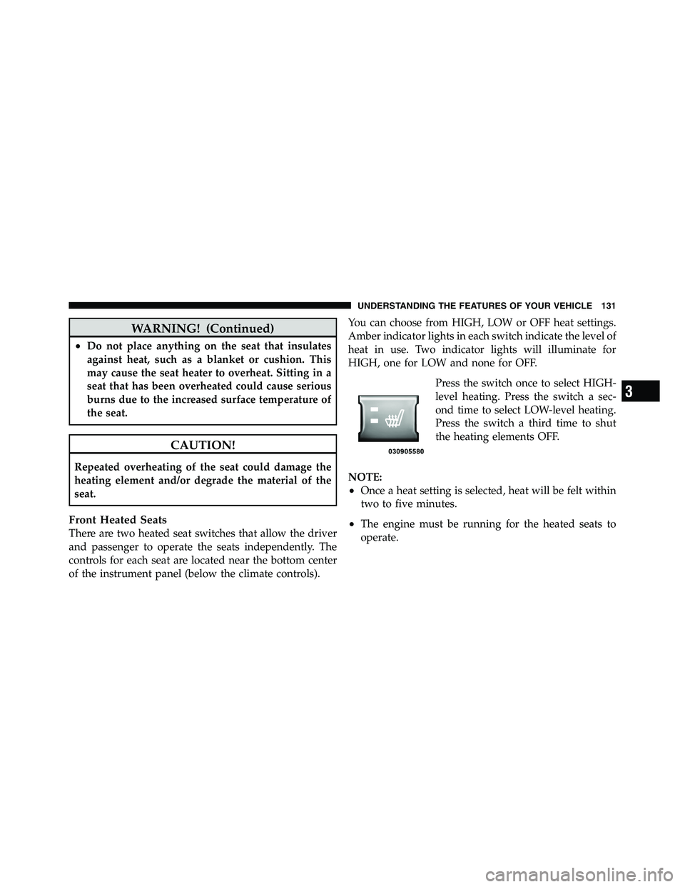 RAM CHASSIS CAB 2011 User Guide WARNING! (Continued)• Do not place anything on the seat that insulates
against heat, such as a blanket or cushion. This
may cause the seat heater to overheat. Sitting in a
seat that has been overhea RAM CHASSIS CAB 2011 User Guide WARNING! (Continued)• Do not place anything on the seat that insulates
against heat, such as a blanket or cushion. This
may cause the seat heater to overheat. Sitting in a
seat that has been overhea