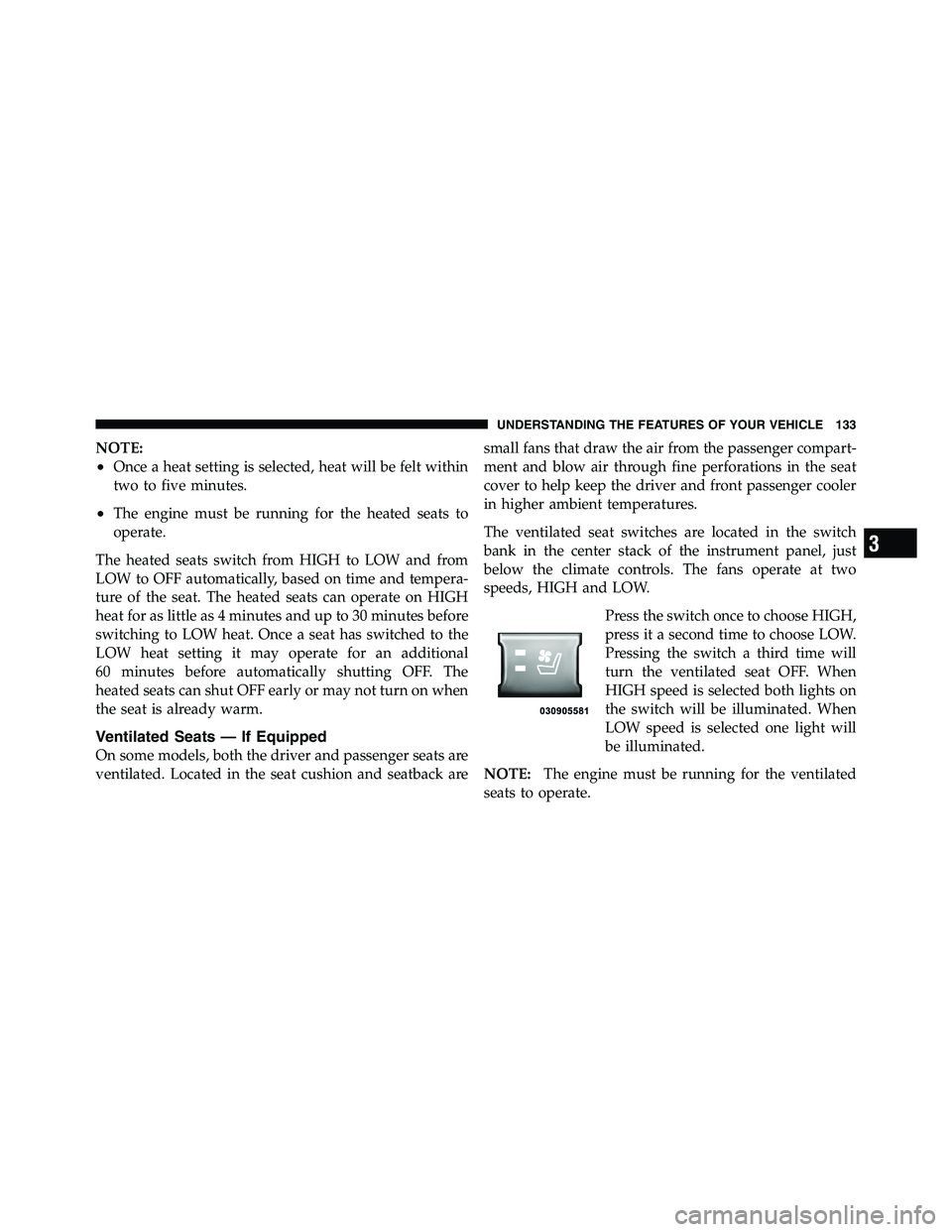 RAM CHASSIS CAB 2011 User Guide NOTE:
• Once a heat setting is selected, heat will be felt within
two to five minutes.
• The engine must be running for the heated seats to
operate.
The heated seats switch from HIGH to LOW and fr RAM CHASSIS CAB 2011 User Guide NOTE:
• Once a heat setting is selected, heat will be felt within
two to five minutes.
• The engine must be running for the heated seats to
operate.
The heated seats switch from HIGH to LOW and fr
