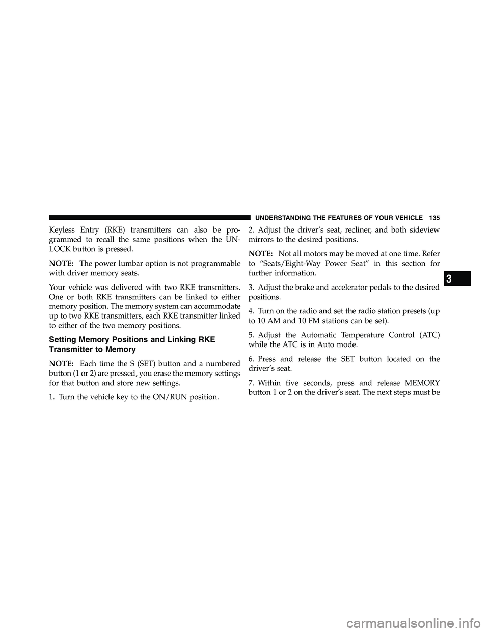 RAM CHASSIS CAB 2011  Owners Manual Keyless Entry (RKE) transmitters can also be pro-
grammed to recall the same positions when the UN-
LOCK button is pressed.
NOTE: The power lumbar option is not programmable
with driver memory seats.
