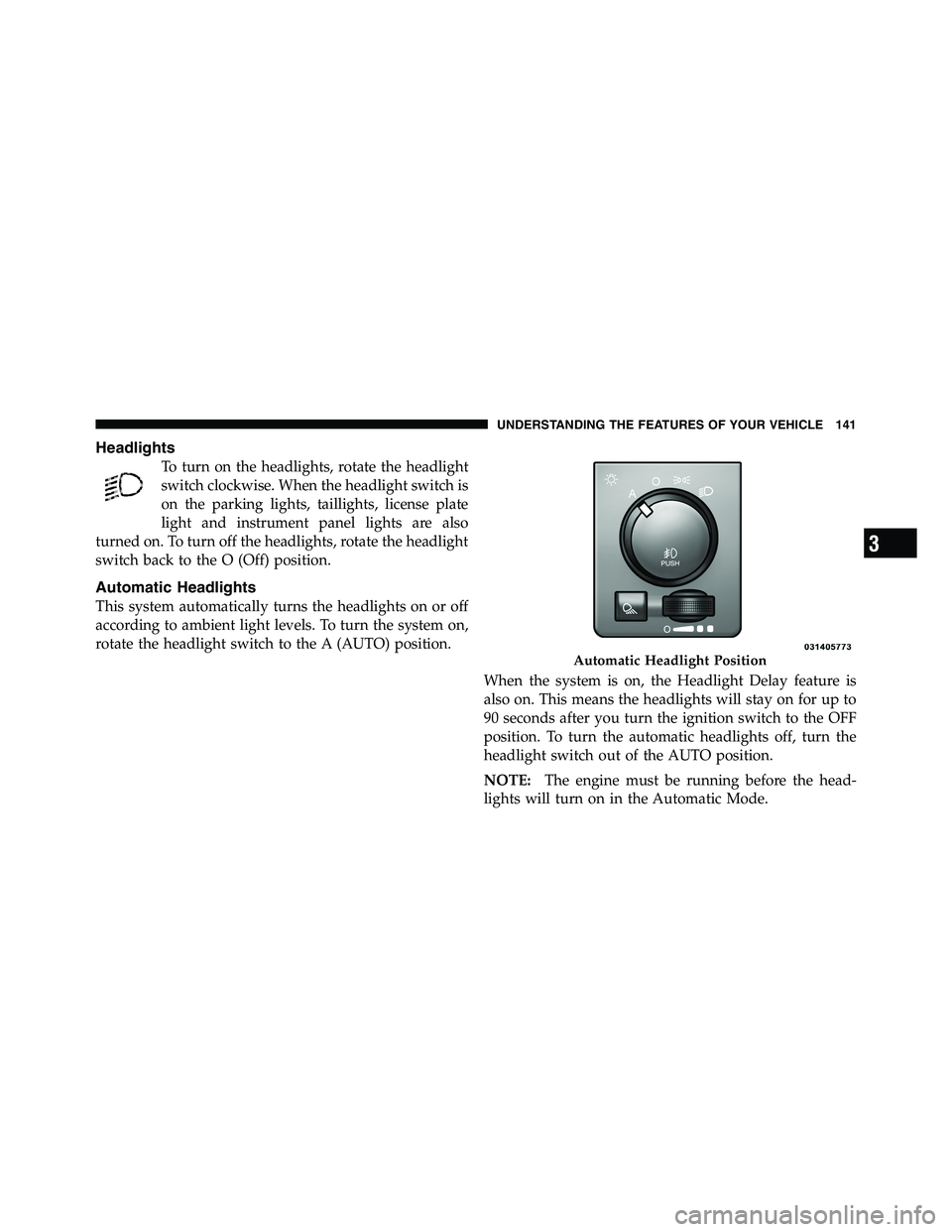 RAM CHASSIS CAB 2011  Owners Manual Headlights
To turn on the headlights, rotate the headlight
switch clockwise. When the headlight switch is
on the parking lights, taillights, license plate
light and instrument panel lights are also
tu