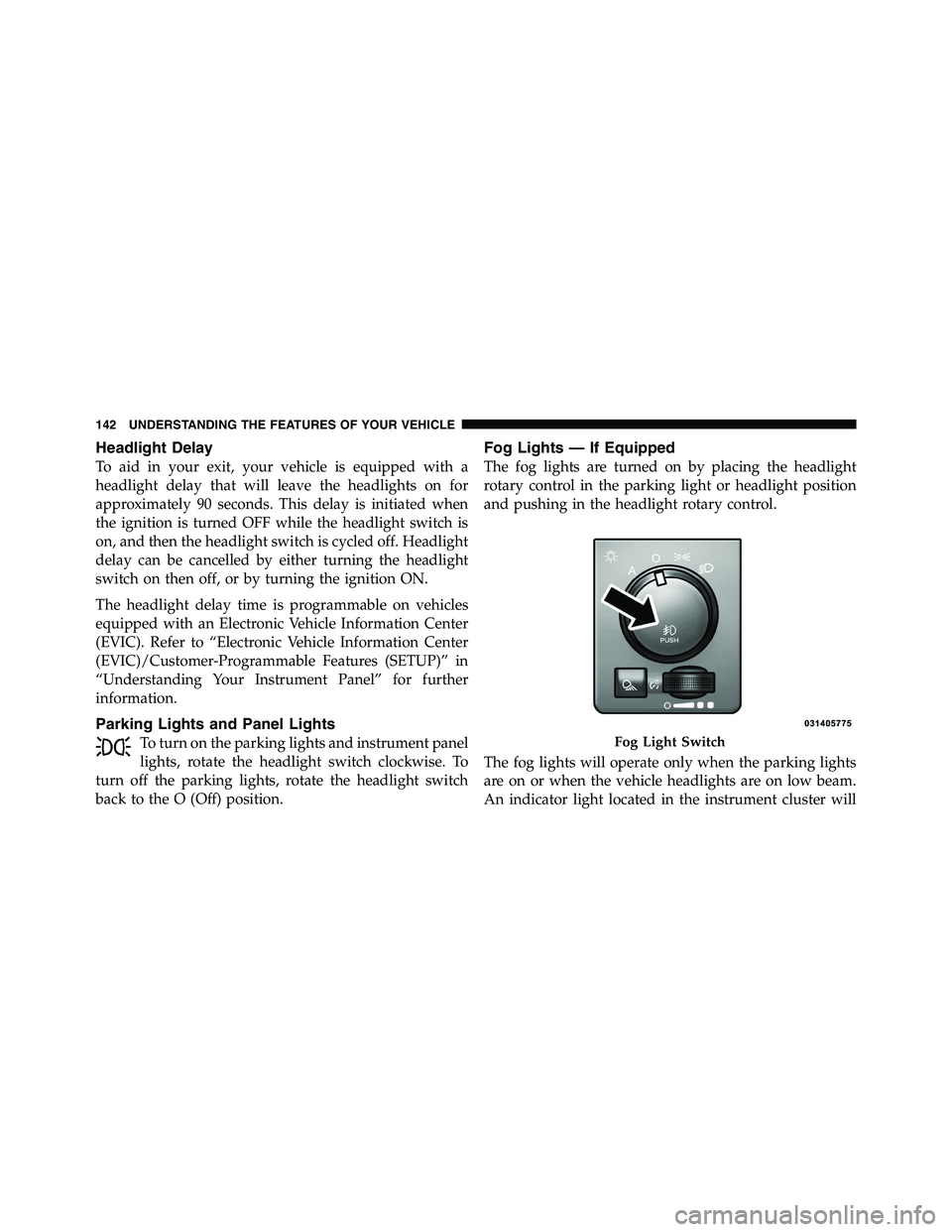 RAM CHASSIS CAB 2011  Owners Manual Headlight Delay
To aid in your exit, your vehicle is equipped with a
headlight delay that will leave the headlights on for
approximately 90 seconds. This delay is initiated when
the ignition is turned