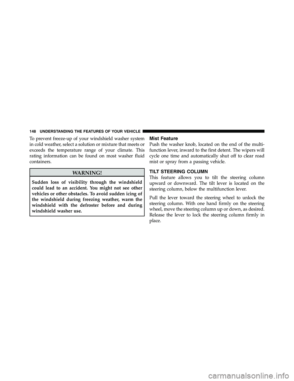 RAM CHASSIS CAB 2011  Owners Manual To prevent freeze-up of your windshield washer system
in cold weather, select a solution or mixture that meets or
exceeds the temperature range of your climate. This
rating information can be found on