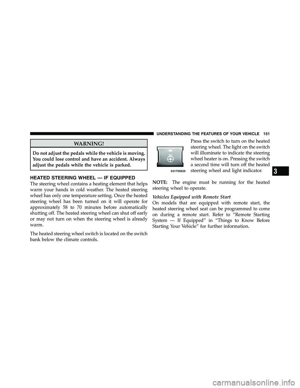 RAM CHASSIS CAB 2011 User Guide WARNING!Do not adjust the pedals while the vehicle is moving.
You could lose control and have an accident. Always
adjust the pedals while the vehicle is parked.
HEATED STEERING WHEEL — IF EQUIPPED
T RAM CHASSIS CAB 2011 User Guide WARNING!Do not adjust the pedals while the vehicle is moving.
You could lose control and have an accident. Always
adjust the pedals while the vehicle is parked.
HEATED STEERING WHEEL — IF EQUIPPED
T