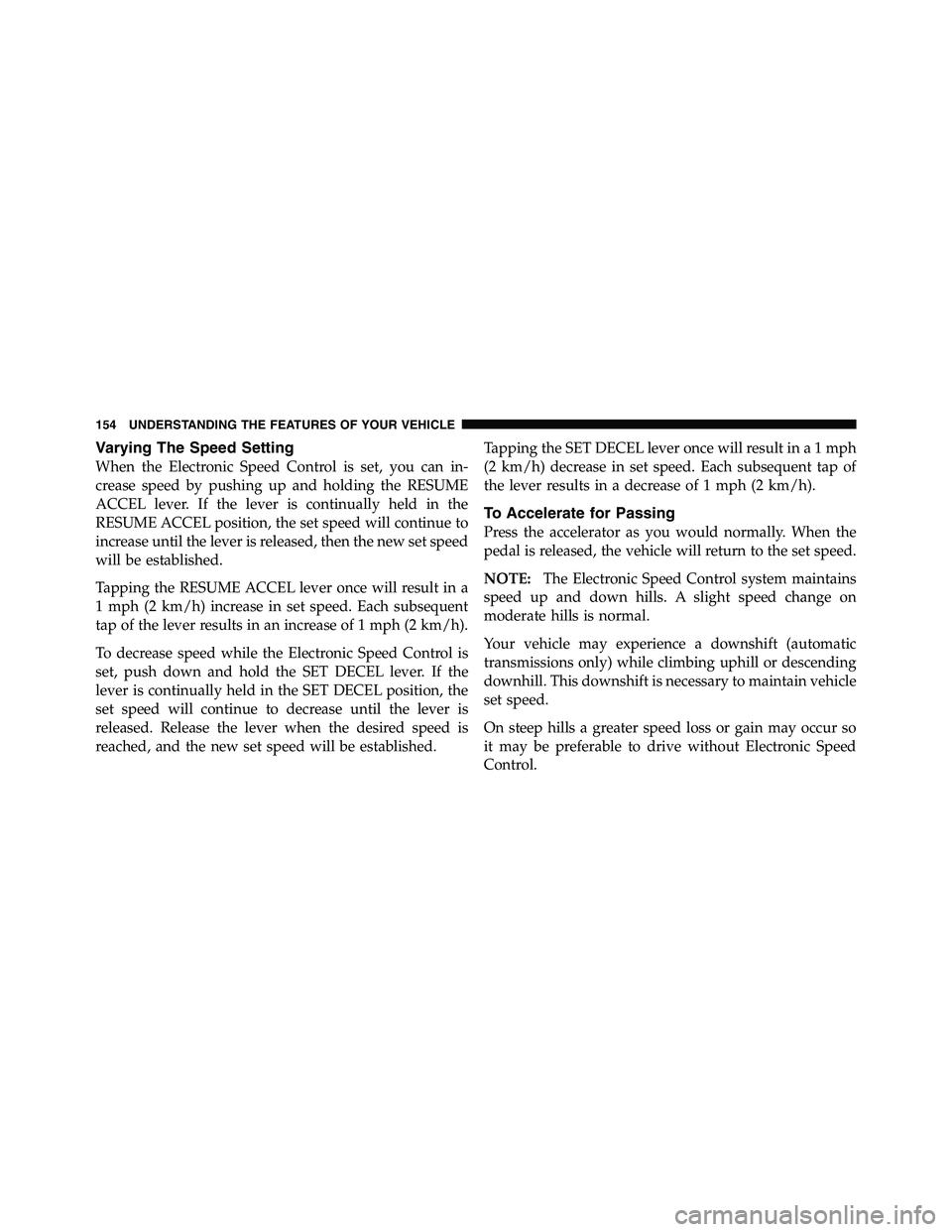 RAM CHASSIS CAB 2011 Owners Manual Varying The Speed Setting
When the Electronic Speed Control is set, you can in-
crease speed by pushing up and holding the RESUME
ACCEL lever. If the lever is continually held in the
RESUME ACCEL posi RAM CHASSIS CAB 2011 Owners Manual Varying The Speed Setting
When the Electronic Speed Control is set, you can in-
crease speed by pushing up and holding the RESUME
ACCEL lever. If the lever is continually held in the
RESUME ACCEL posi