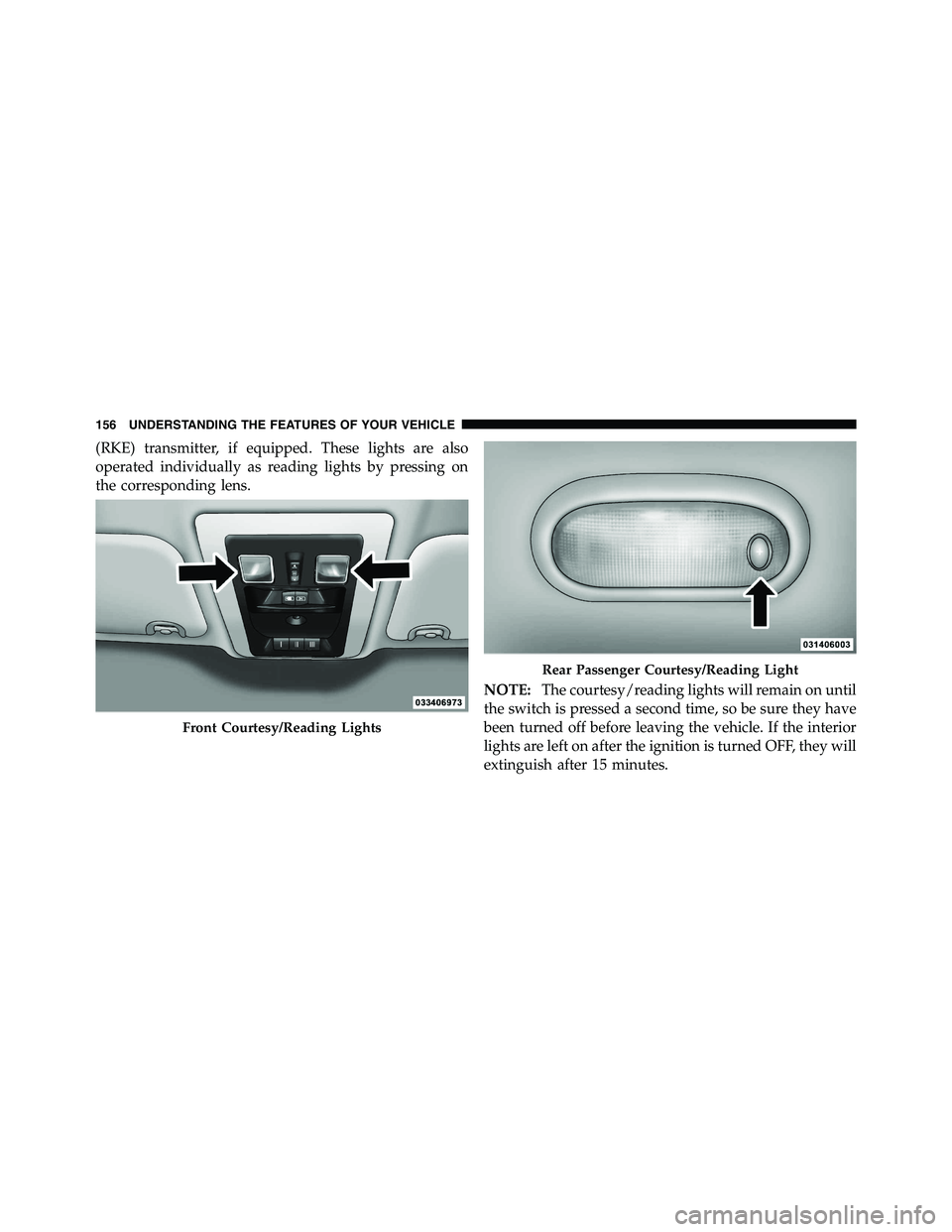 RAM CHASSIS CAB 2011 Owners Manual (RKE) transmitter, if equipped. These lights are also
operated individually as reading lights by pressing on
the corresponding lens.
NOTE: The courtesy/reading lights will remain on until
the switch i RAM CHASSIS CAB 2011 Owners Manual (RKE) transmitter, if equipped. These lights are also
operated individually as reading lights by pressing on
the corresponding lens.
NOTE: The courtesy/reading lights will remain on until
the switch i