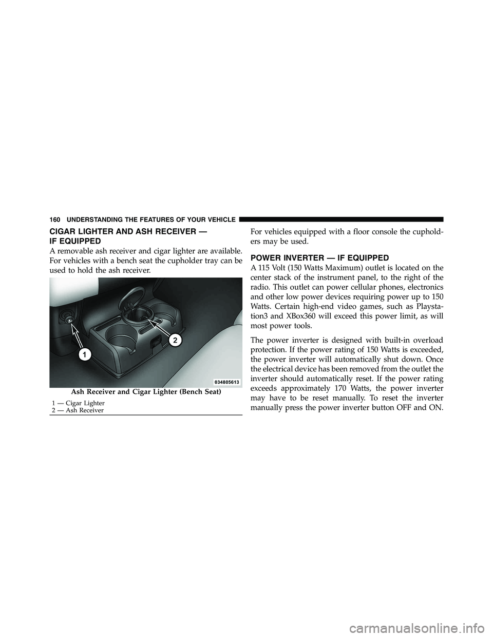 RAM CHASSIS CAB 2011 Owners Manual CIGAR LIGHTER AND ASH RECEIVER —
IF EQUIPPED
A removable ash receiver and cigar lighter are available.
For vehicles with a bench seat the cupholder tray can be
used to hold the ash receiver. For veh RAM CHASSIS CAB 2011 Owners Manual CIGAR LIGHTER AND ASH RECEIVER —
IF EQUIPPED
A removable ash receiver and cigar lighter are available.
For vehicles with a bench seat the cupholder tray can be
used to hold the ash receiver. For veh