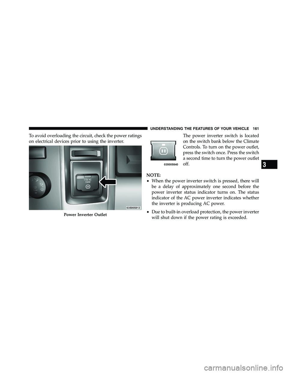 RAM CHASSIS CAB 2011  Owners Manual To avoid overloading the circuit, check the power ratings
on electrical devices prior to using the inverter. The power inverter switch is located
on the switch bank below the Climate
Controls. To turn