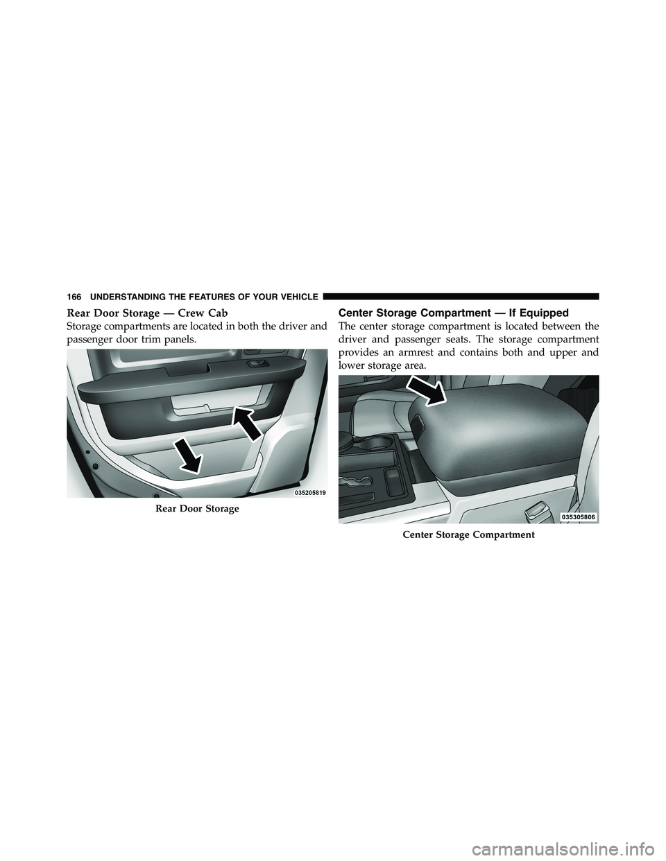 RAM CHASSIS CAB 2011  Owners Manual Rear Door Storage — Crew Cab
Storage compartments are located in both the driver and
passenger door trim panels. Center Storage Compartment — If Equipped
The center storage compartment is located 