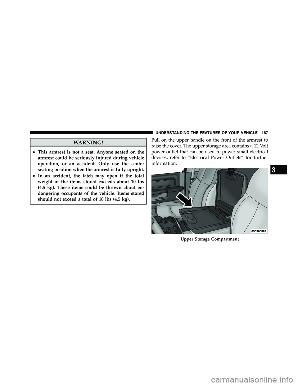 RAM CHASSIS CAB 2011  Owners Manual WARNING!• This armrest is not a seat. Anyone seated on the
armrest could be seriously injured during vehicle
operation, or an accident. Only use the center
seating position when the armrest is fully