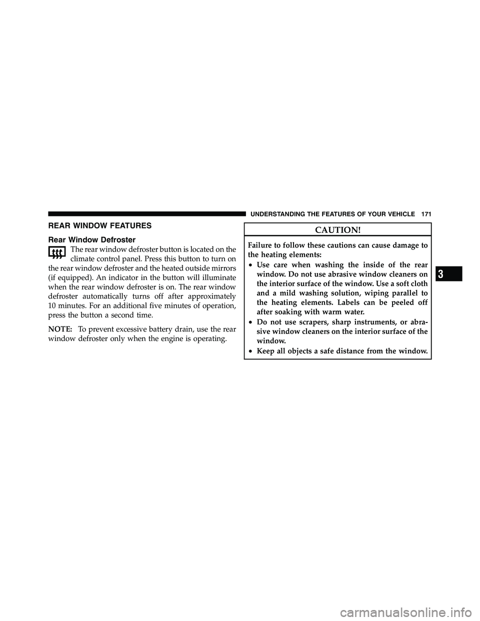 RAM CHASSIS CAB 2011 Owners Manual REAR WINDOW FEATURES
Rear Window Defroster
The rear window defroster button is located on the
climate control panel. Press this button to turn on
the rear window defroster and the heated outside mirro