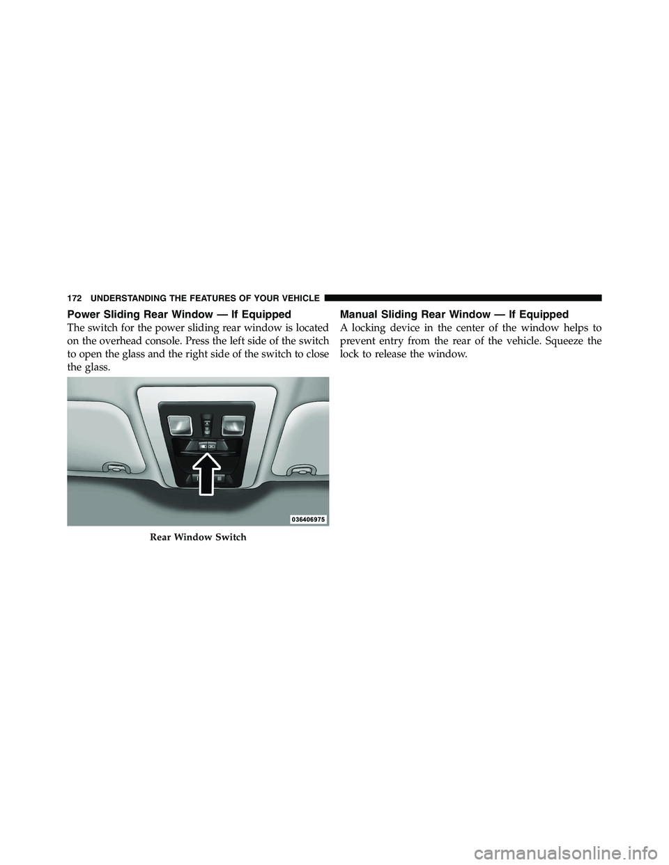 RAM CHASSIS CAB 2011 Owners Manual Power Sliding Rear Window — If Equipped
The switch for the power sliding rear window is located
on the overhead console. Press the left side of the switch
to open the glass and the right side of the