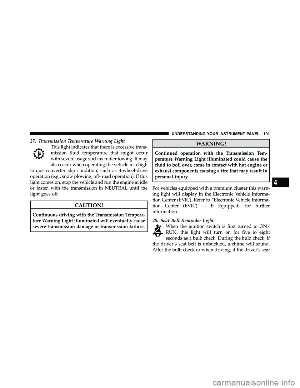 RAM CHASSIS CAB 2011  Owners Manual 27. Transmission Temperature Warning Light
This light indicates that there is excessive trans-
mission fluid temperature that might occur
with severe usage such as trailer towing. It may
also occur wh