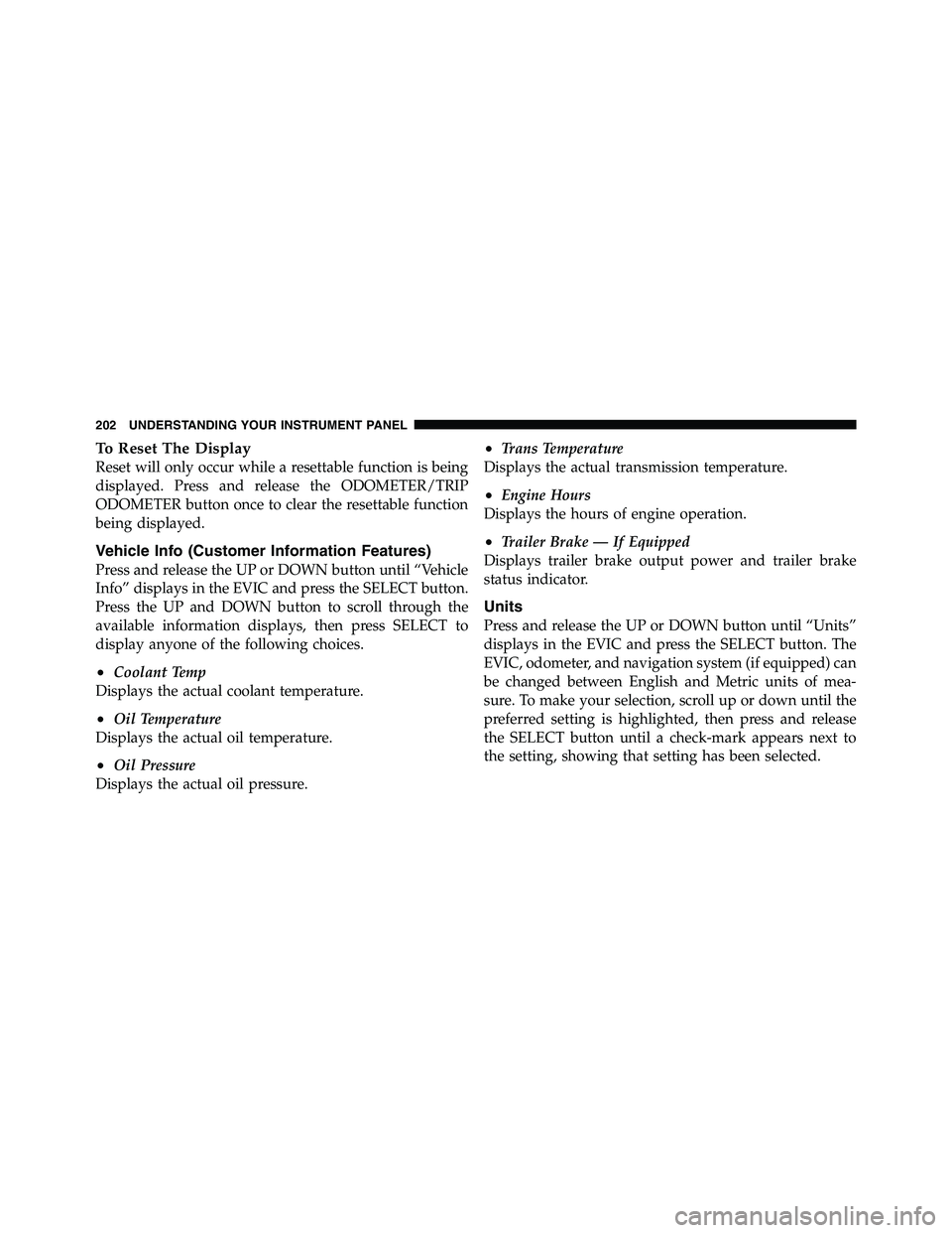 RAM CHASSIS CAB 2011 Owners Manual To Reset The Display
Reset will only occur while a resettable function is being
displayed. Press and release the ODOMETER/TRIP
ODOMETER button once to clear the resettable function
being displayed.
Ve RAM CHASSIS CAB 2011 Owners Manual To Reset The Display
Reset will only occur while a resettable function is being
displayed. Press and release the ODOMETER/TRIP
ODOMETER button once to clear the resettable function
being displayed.
Ve
