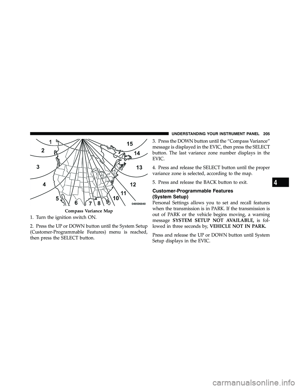 RAM CHASSIS CAB 2011 Owners Manual 1. Turn the ignition switch ON.
2. Press the UP or DOWN button until the System Setup
(Customer-Programmable Features) menu is reached,
then press the SELECT button. 3. Press the DOWN button until the