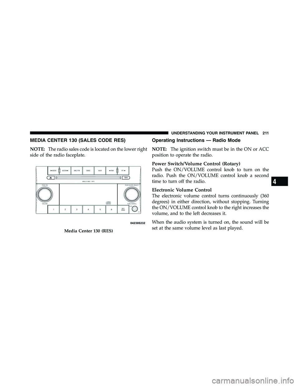 RAM CHASSIS CAB 2011 Owners Manual MEDIA CENTER 130 (SALES CODE RES)
NOTE: The radio sales code is located on the lower right
side of the radio faceplate. Operating Instructions — Radio Mode
NOTE: The ignition switch must be in the O RAM CHASSIS CAB 2011 Owners Manual MEDIA CENTER 130 (SALES CODE RES)
NOTE: The radio sales code is located on the lower right
side of the radio faceplate. Operating Instructions — Radio Mode
NOTE: The ignition switch must be in the O